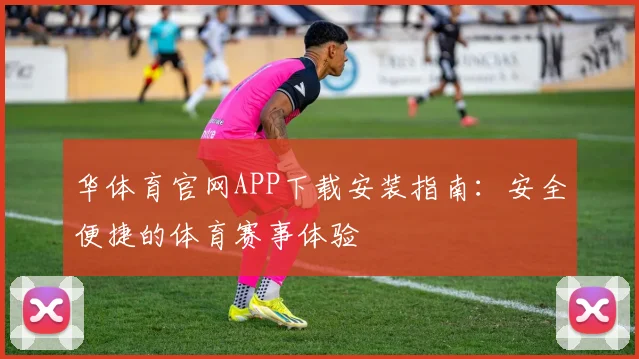 华体育官网APP下载安装指南:安全便捷的体育赛事体验