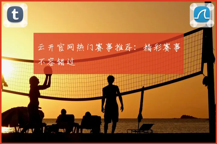云开官网热门赛事推荐：精彩赛事不容错过