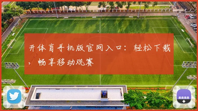 开体育手机版官网入口：轻松下载，畅享移动观赛