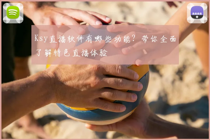 Ksy直播软件有哪些功能？带你全面了解特色直播体验