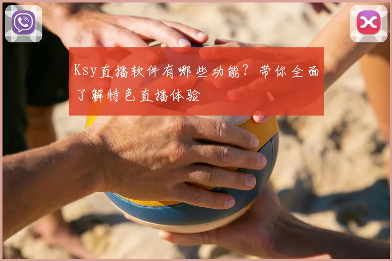 Ksy直播软件有哪些功能？带你全面了解特色直播体验