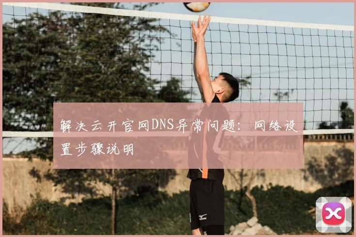 解决云开官网DNS异常问题：网络设置步骤说明