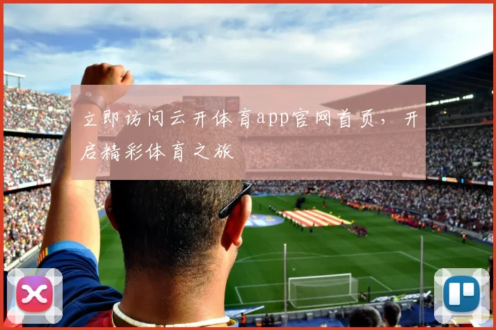立即访问云开体育app官网首页，开启精彩体育之旅