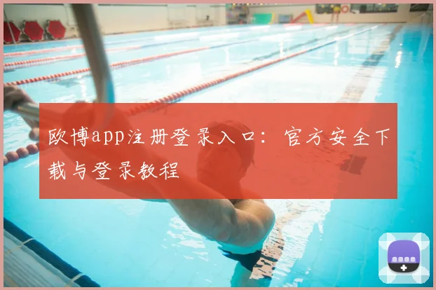 欧博app注册登录入口:官方安全下载与登录教程