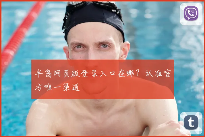 半岛网页版登录入口在哪？认准官方唯一渠道