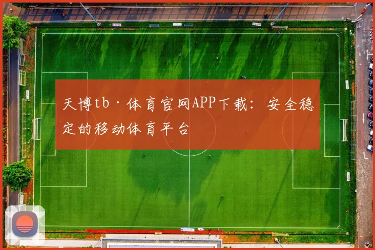 天博tb·体育官网APP下载：安全稳定的移动体育平台