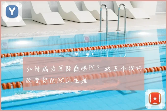 如何成为国际巅峰PG？这五个技巧改变你的职业生涯