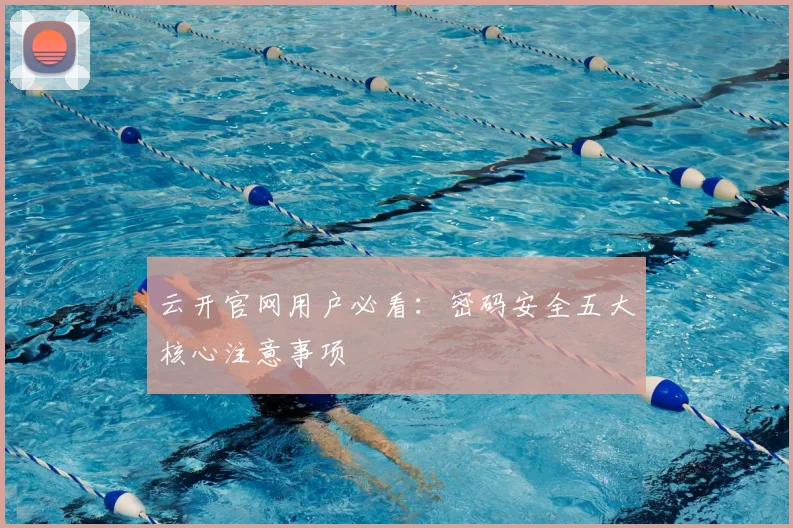 云开官网用户必看：密码安全五大核心注意事项