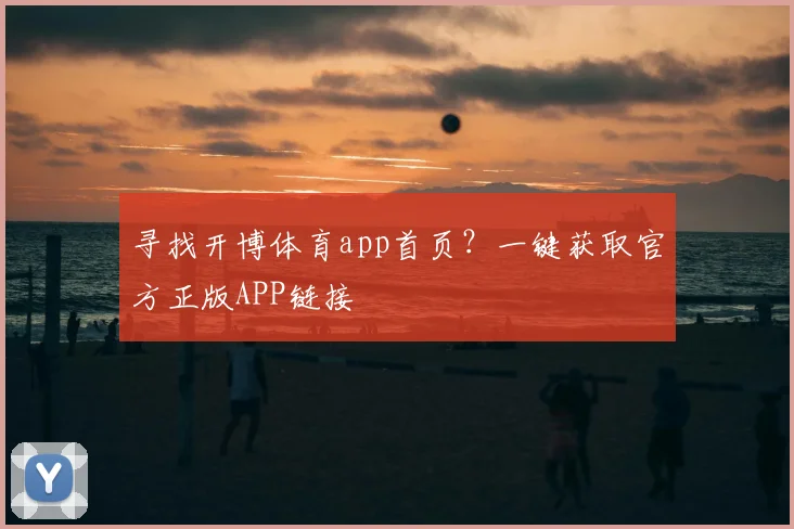 寻找开博体育app首页?一键获取官方正版APP链接