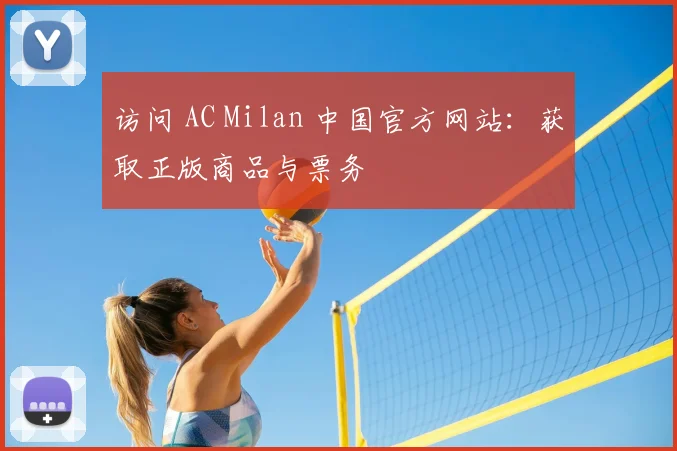 访问 AC Milan 中国官方网站：获取正版商品与票务