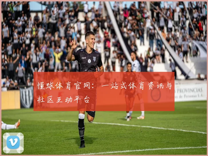 懂球体育官网：一站式体育资讯与社区互动平台