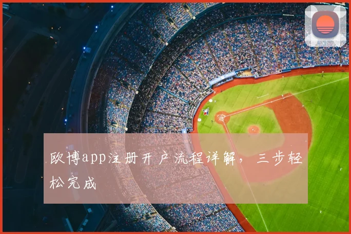 欧博app注册开户流程详解，三步轻松完成