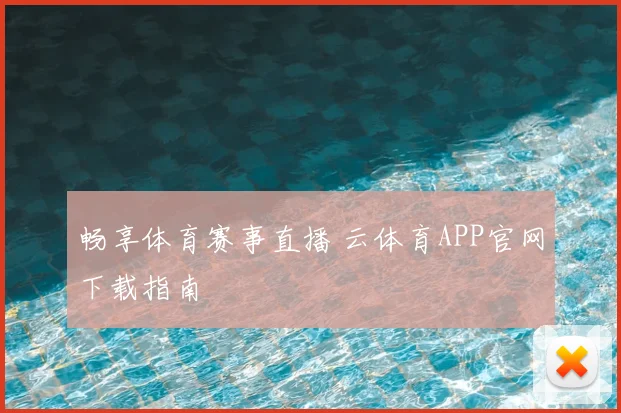 畅享体育赛事直播 云体育APP官网下载指南
