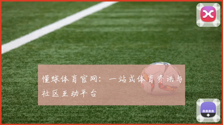 懂球体育官网:一站式体育资讯与社区互动平台