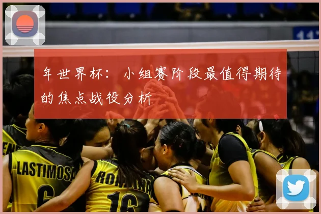 年世界杯：小组赛阶段最值得期待的焦点战役分析