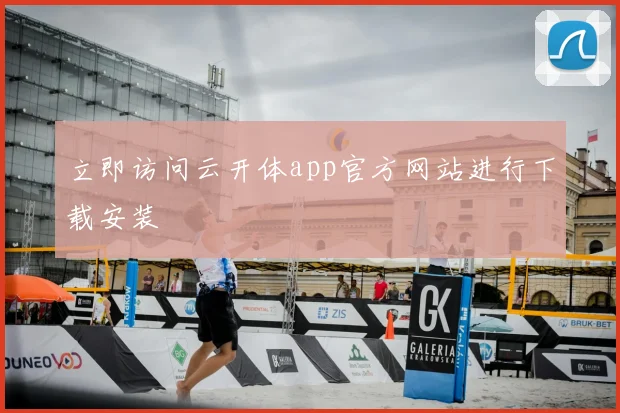 立即访问云开体app官方网站进行下载安装