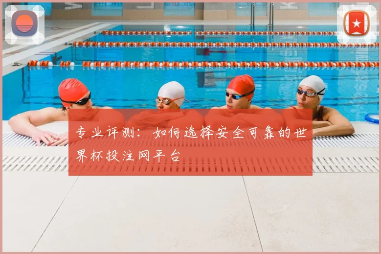 专业评测：如何选择安全可靠的世界杯投注网平台