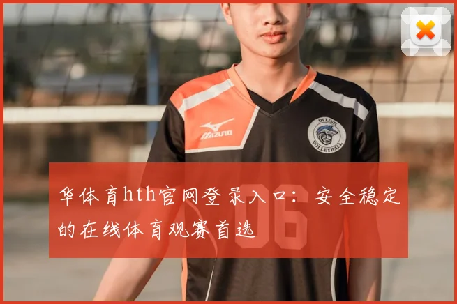 华体育hth官网登录入口:安全稳定的在线体育观赛首选