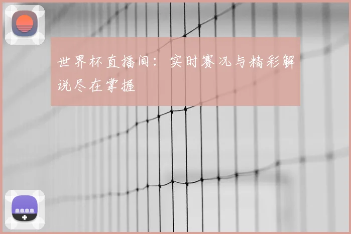 世界杯直播间：实时赛况与精彩解说尽在掌握