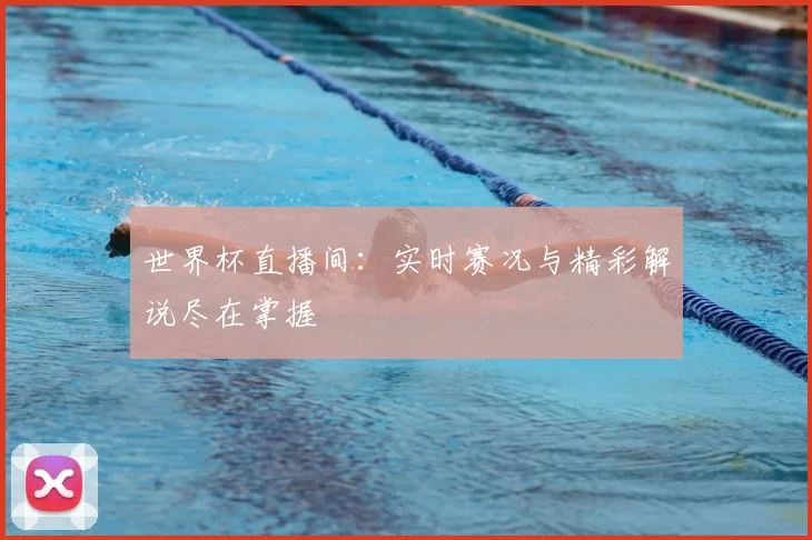 世界杯直播间：实时赛况与精彩解说尽在掌握