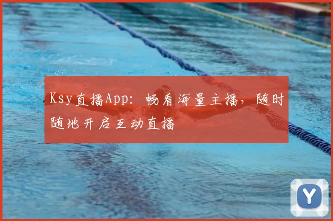 Ksy直播App：畅看海量主播，随时随地开启互动直播