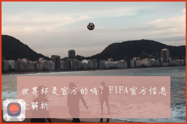 世界杯是官方的吗？FIFA官方信息全解析