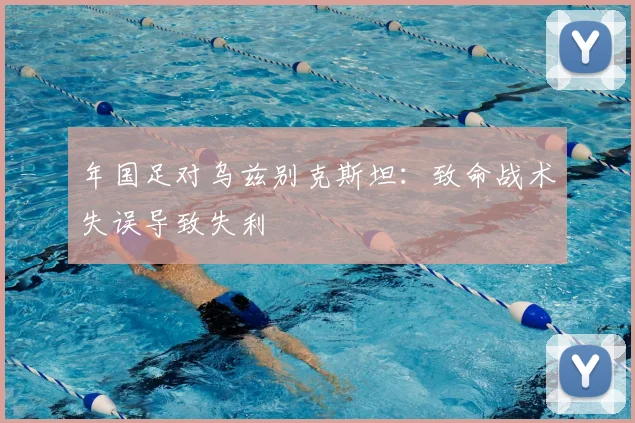 年国足对乌兹别克斯坦：致命战术失误导致失利