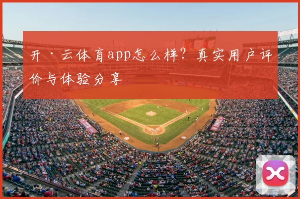 开·云体育app怎么样？真实用户评价与体验分享
