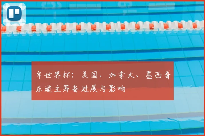 年世界杯：美国、加拿大、墨西哥东道主筹备进展与影响