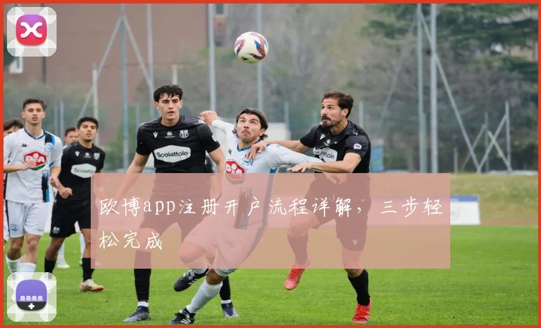 欧博app注册开户流程详解，三步轻松完成