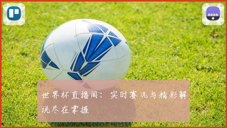世界杯直播间:实时赛况与精彩解说尽在掌握