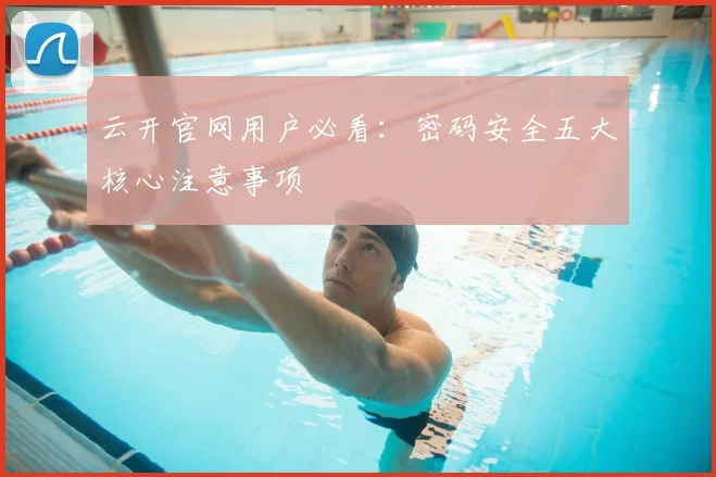 云开官网用户必看：密码安全五大核心注意事项